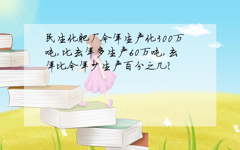 民生化肥厂今年生产化300万吨,比去年多生产60万吨,去年比今年少生产百分之几?