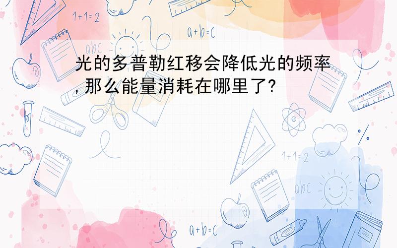 光的多普勒红移会降低光的频率,那么能量消耗在哪里了?