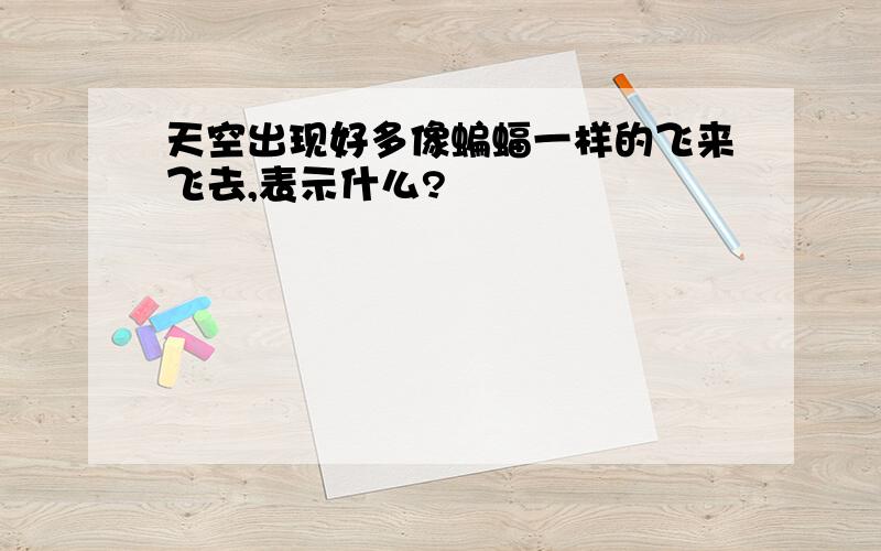 天空出现好多像蝙蝠一样的飞来飞去,表示什么?