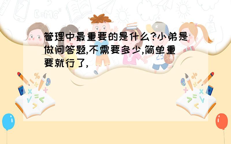 管理中最重要的是什么?小弟是做问答题,不需要多少,简单重要就行了,