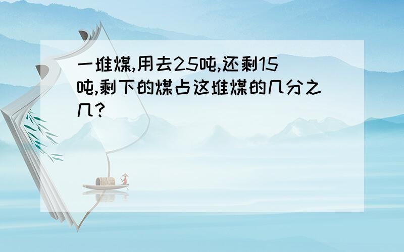 一堆煤,用去25吨,还剩15吨,剩下的煤占这堆煤的几分之几?