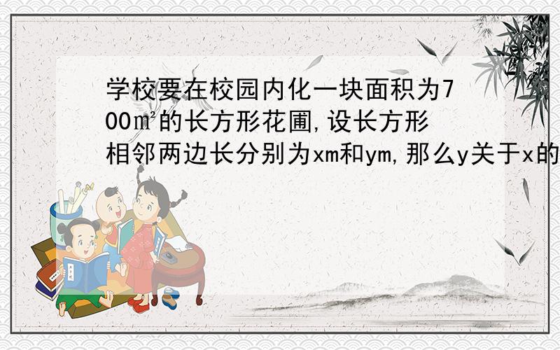 学校要在校园内化一块面积为700㎡的长方形花圃,设长方形相邻两边长分别为xm和ym,那么y关于x的函数关系式