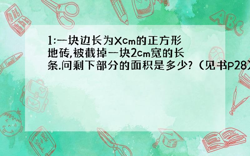 1:一块边长为Xcm的正方形地砖,被截掉一块2cm宽的长条.问剩下部分的面积是多少?（见书P28）