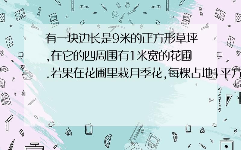 有一块边长是9米的正方形草坪,在它的四周围有1米宽的花圃.若果在花圃里栽月季花,每棵占地1平方米,一共