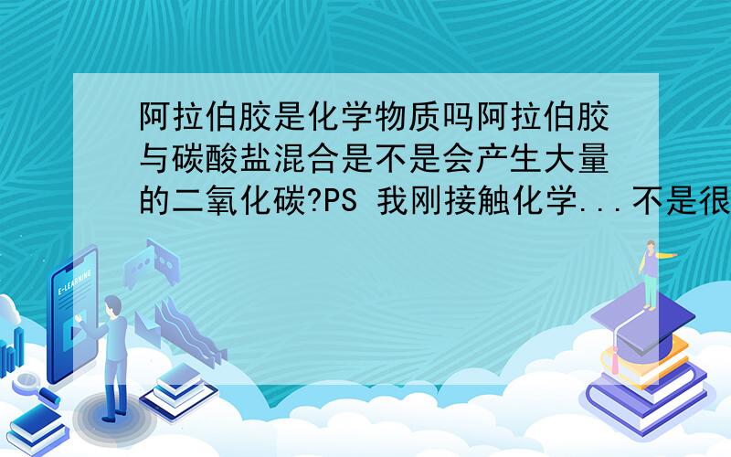 阿拉伯胶是化学物质吗阿拉伯胶与碳酸盐混合是不是会产生大量的二氧化碳?PS 我刚接触化学...不是很懂的...如果有什么不