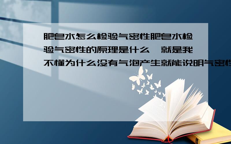 肥皂水怎么检验气密性肥皂水检验气密性的原理是什么,就是我不懂为什么没有气泡产生就能说明气密性良好