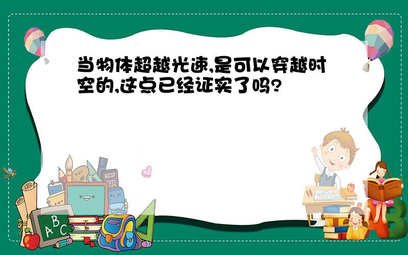 当物体超越光速,是可以穿越时空的,这点已经证实了吗?