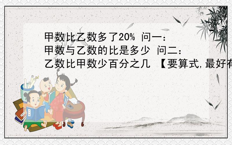 甲数比乙数多了20% 问一：甲数与乙数的比是多少 问二：乙数比甲数少百分之几 【要算式,最好有答案】