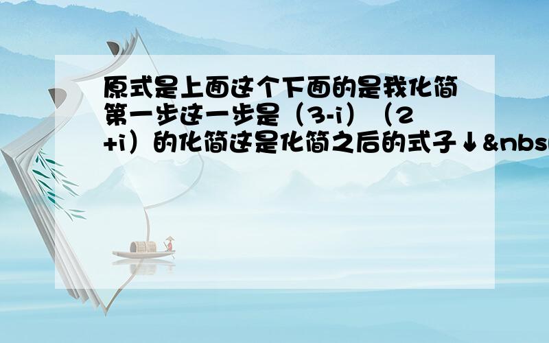 原式是上面这个下面的是我化简第一步这一步是（3-i）（2+i）的化简这是化简之后的式子↓   有可能