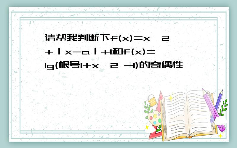 请帮我判断下f(x)=x^2+｜x-a｜+1和f(x)=lg(根号1+x^2 -1)的奇偶性