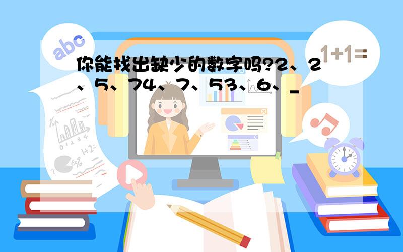 你能找出缺少的数字吗?2、2、5、74、7、53、6、_