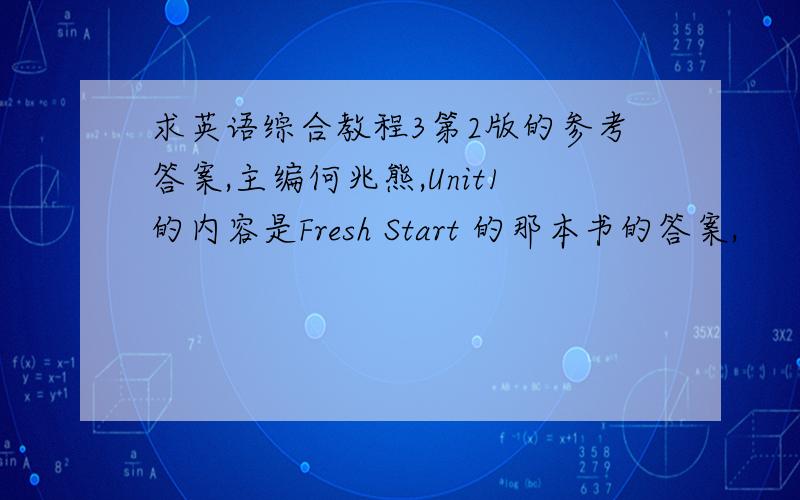 求英语综合教程3第2版的参考答案,主编何兆熊,Unit1的内容是Fresh Start 的那本书的答案,