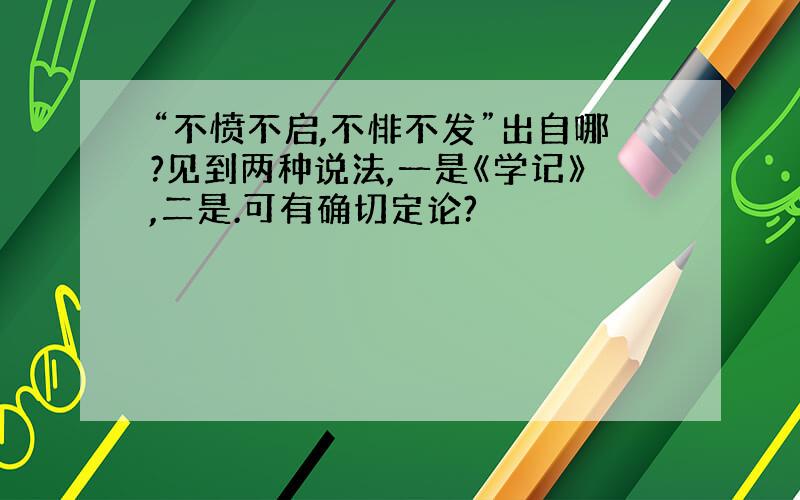 “不愤不启,不悱不发”出自哪?见到两种说法,一是《学记》,二是.可有确切定论?