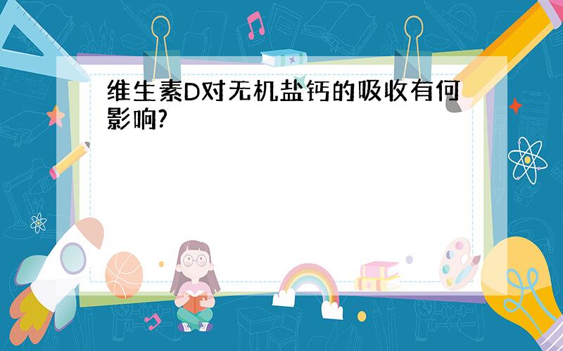 维生素D对无机盐钙的吸收有何影响?