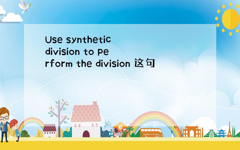 Use synthetic division to perform the division 这句