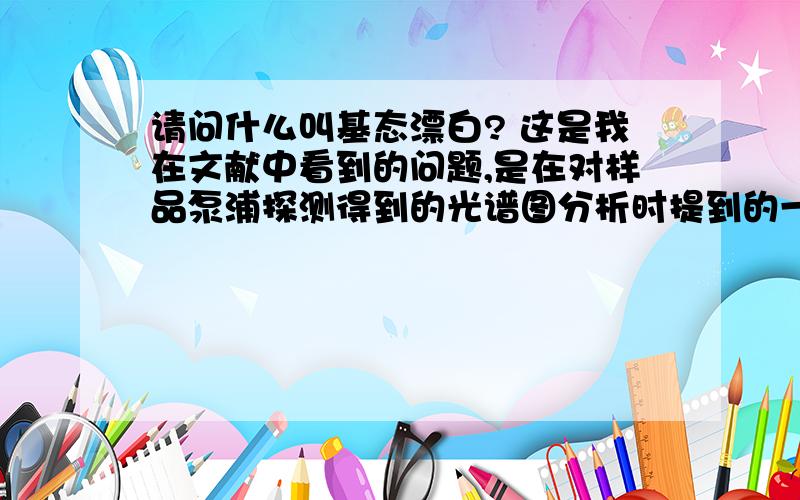 请问什么叫基态漂白? 这是我在文献中看到的问题,是在对样品泵浦探测得到的光谱图分析时提到的一个词