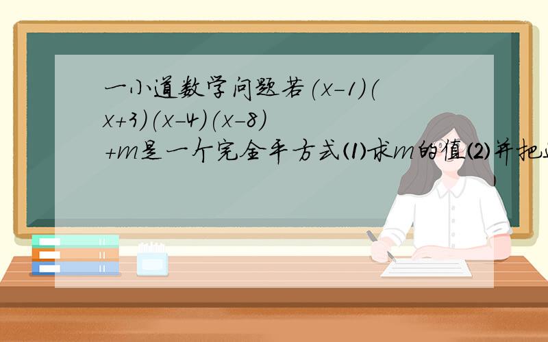 一小道数学问题若(x-1)(x+3)(x-4)(x-8)+m是一个完全平方式⑴求m的值⑵并把这个多项式因式分解要求：过程