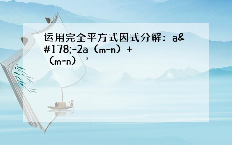 运用完全平方式因式分解：a²-2a（m-n）+（m-n）²