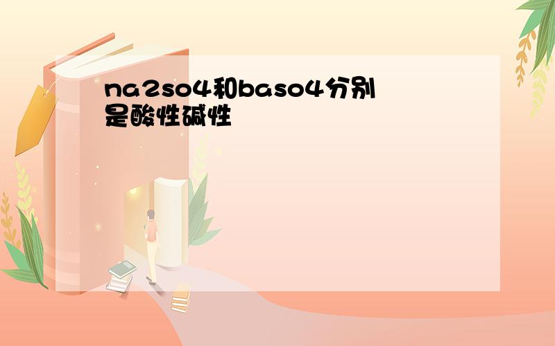 na2so4和baso4分别是酸性碱性