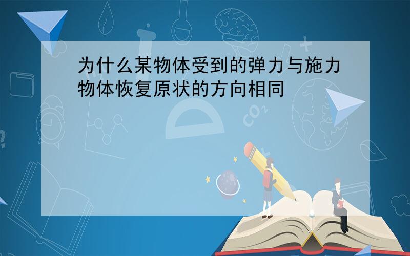 为什么某物体受到的弹力与施力物体恢复原状的方向相同