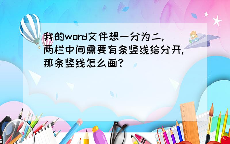 我的word文件想一分为二,两栏中间需要有条竖线给分开,那条竖线怎么画?