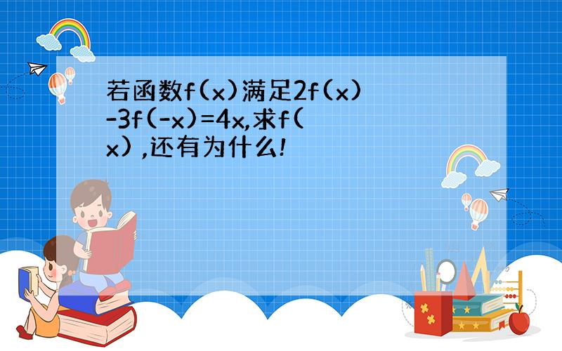 若函数f(x)满足2f(x)-3f(-x)=4x,求f(x) ,还有为什么!