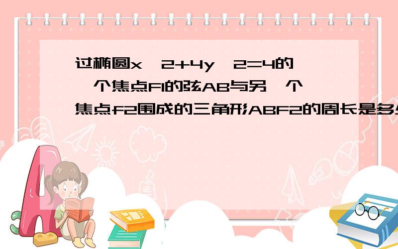 过椭圆x^2+4y^2=4的一个焦点F1的弦AB与另一个焦点f2围成的三角形ABF2的周长是多少