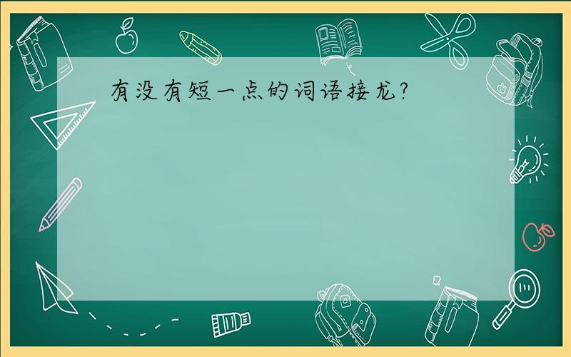 有没有短一点的词语接龙?