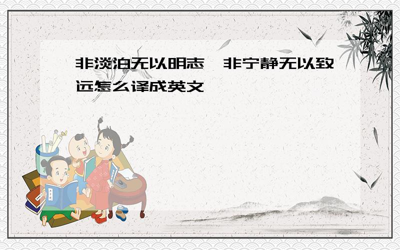 非淡泊无以明志,非宁静无以致远怎么译成英文