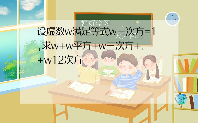 设虚数w满足等式w三次方=1,求w+w平方+w三次方+.+w12次方