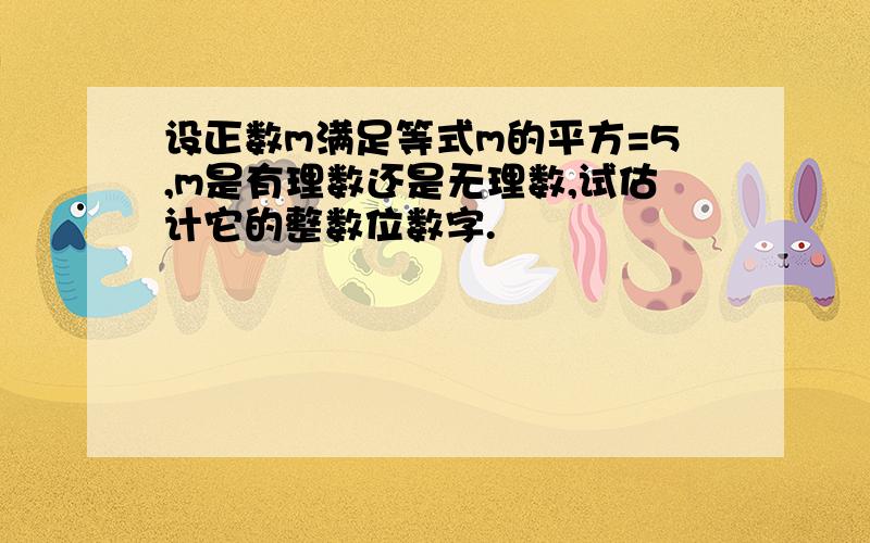 设正数m满足等式m的平方=5,m是有理数还是无理数,试估计它的整数位数字.