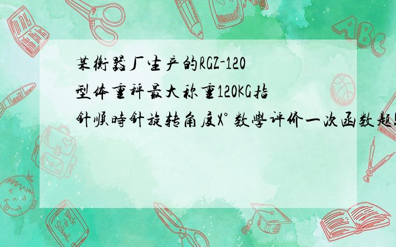 某衡器厂生产的RGZ-120型体重秤最大称重120KG指针顺时针旋转角度X° 数学评价一次函数题!