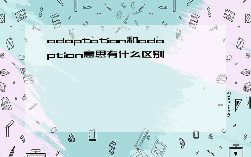 adaptation和adaption意思有什么区别