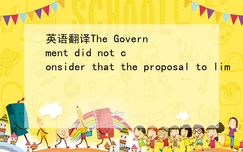 英语翻译The Government did not consider that the proposal to lim