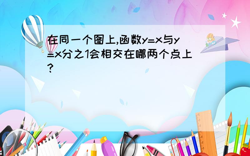 在同一个图上,函数y=x与y=x分之1会相交在哪两个点上?