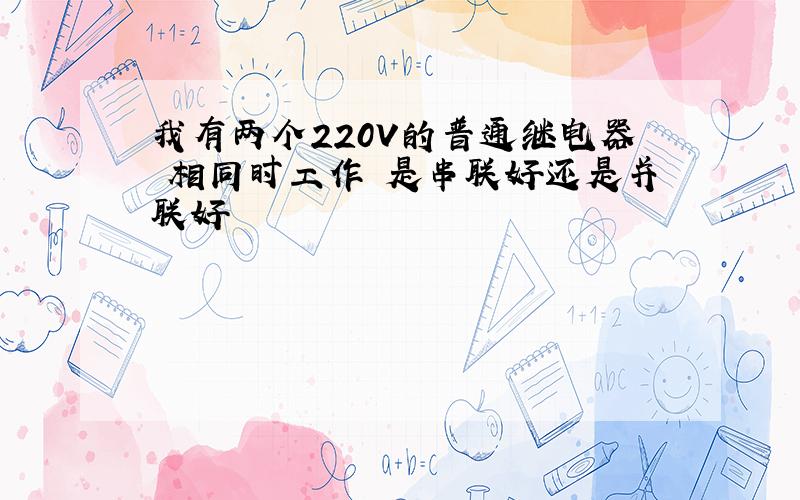 我有两个220V的普通继电器 相同时工作 是串联好还是并联好