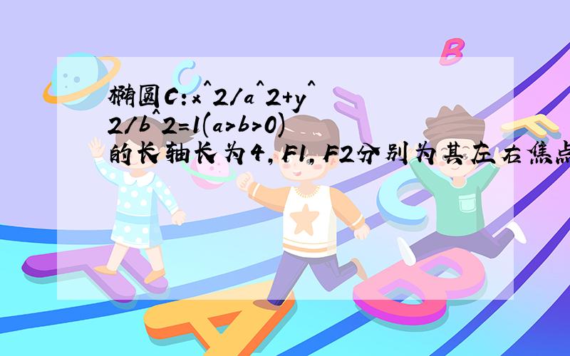 椭圆C:x^2/a^2+y^2/b^2=1(a>b>0)的长轴长为4,F1,F2分别为其左右焦点,抛物线Y2=-4X的焦