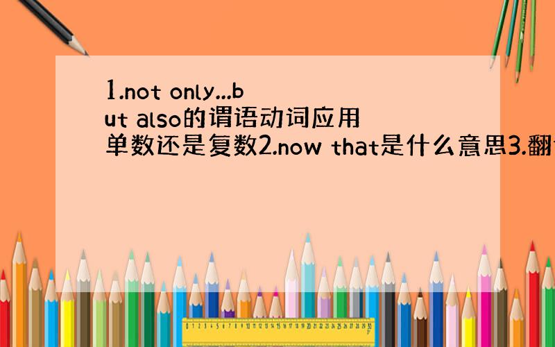 1.not only...but also的谓语动词应用单数还是复数2.now that是什么意思3.翻译；他写字不如她