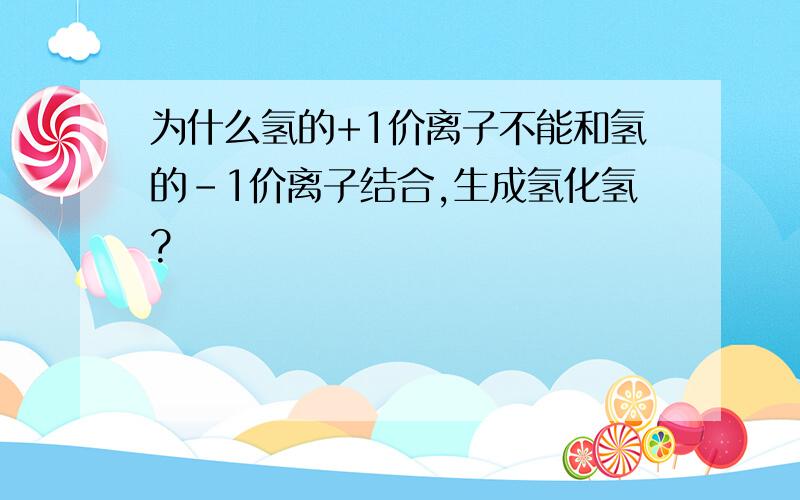 为什么氢的+1价离子不能和氢的-1价离子结合,生成氢化氢?