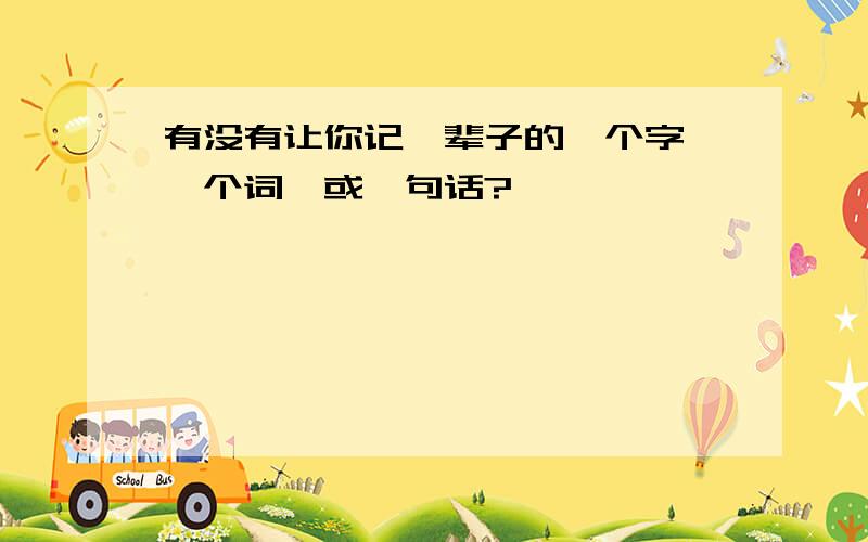 有没有让你记一辈子的一个字,一个词,或一句话?