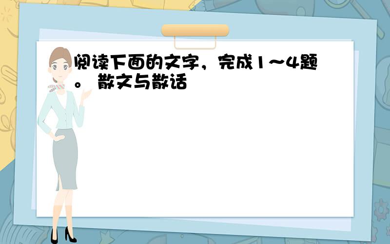 阅读下面的文字，完成1～4题。 散文与散话