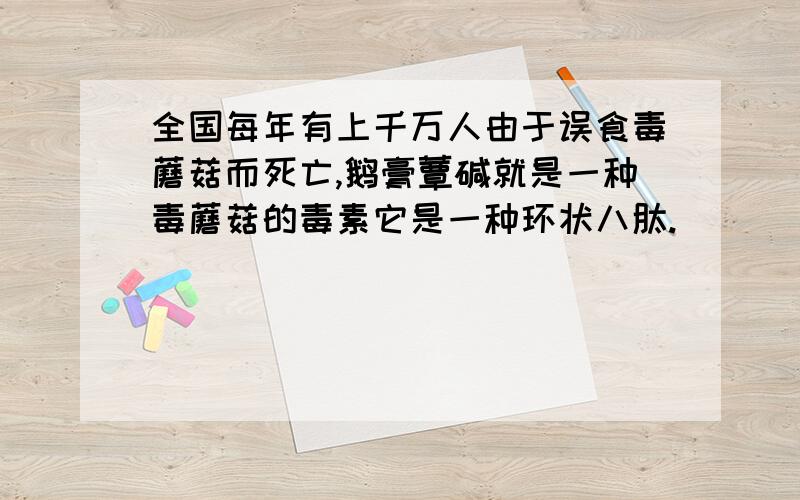 全国每年有上千万人由于误食毒蘑菇而死亡,鹅膏蕈碱就是一种毒蘑菇的毒素它是一种环状八肽.