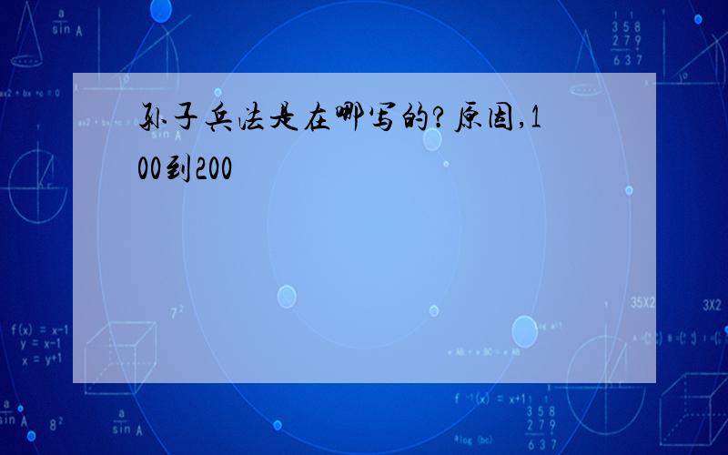 孙子兵法是在哪写的?原因,100到200