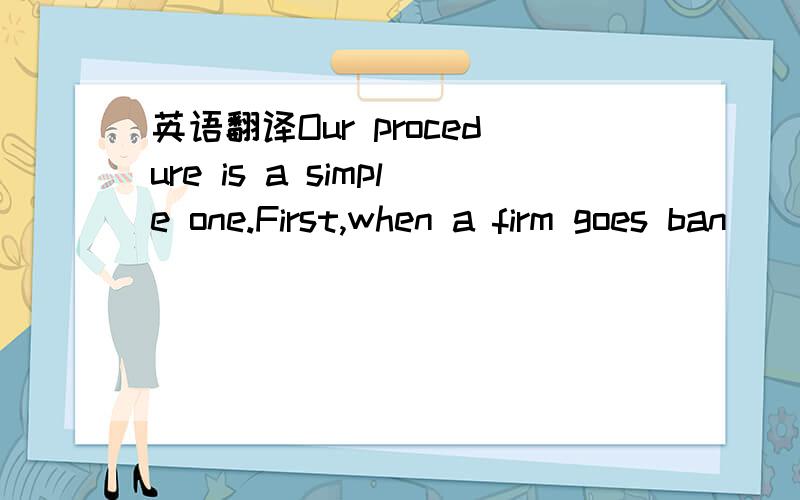 英语翻译Our procedure is a simple one.First,when a firm goes ban