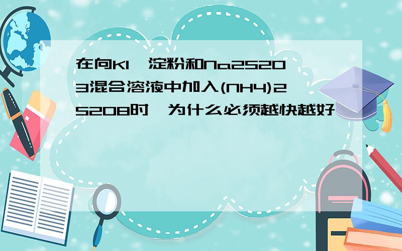 在向KI,淀粉和Na2S2O3混合溶液中加入(NH4)2S2O8时,为什么必须越快越好