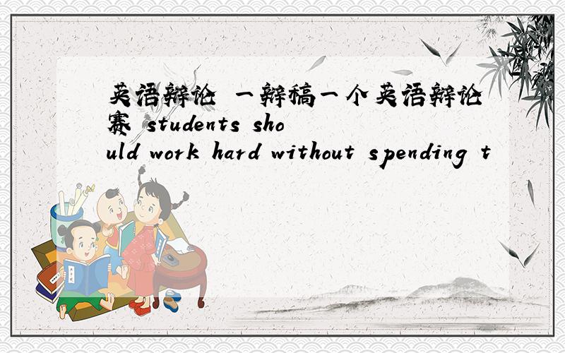 英语辩论 一辩稿一个英语辩论赛 students should work hard without spending t