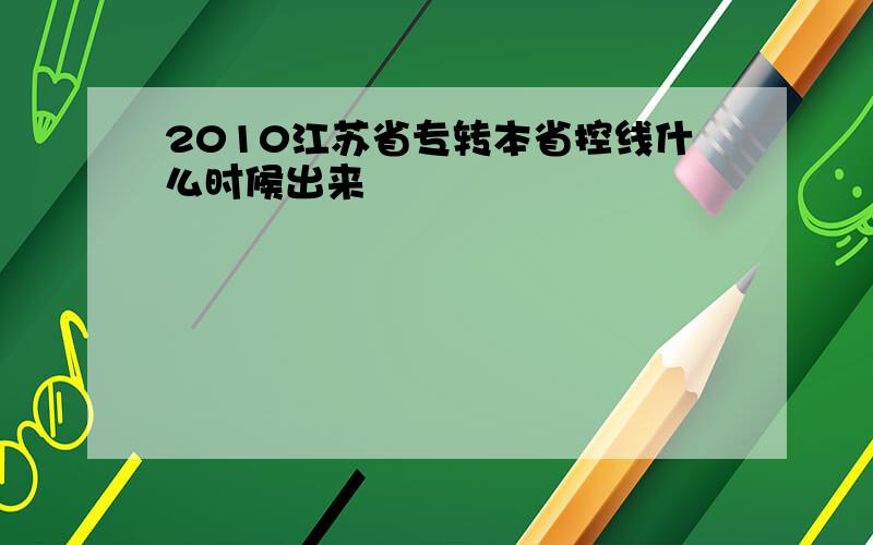 2010江苏省专转本省控线什么时候出来