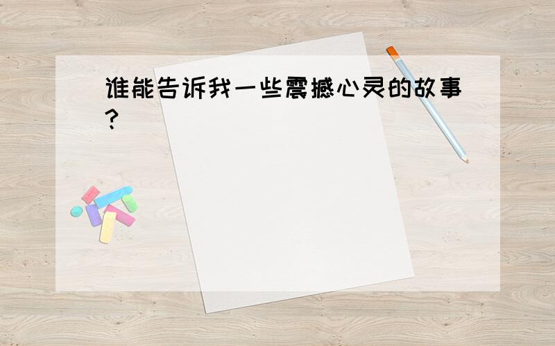 谁能告诉我一些震撼心灵的故事?