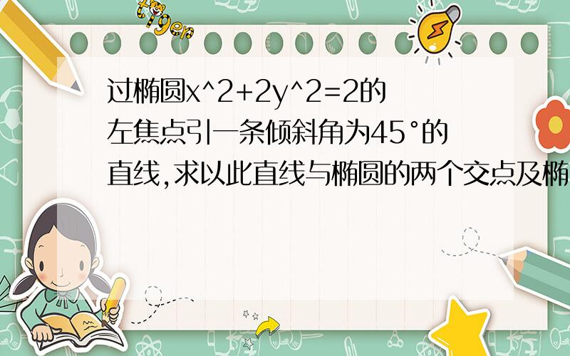 过椭圆x^2+2y^2=2的左焦点引一条倾斜角为45°的直线,求以此直线与椭圆的两个交点及椭圆中心为顶点的三角