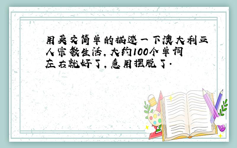 用英文简单的描述一下澳大利亚人宗教生活,大约100个单词左右就好了,急用摆脱了.